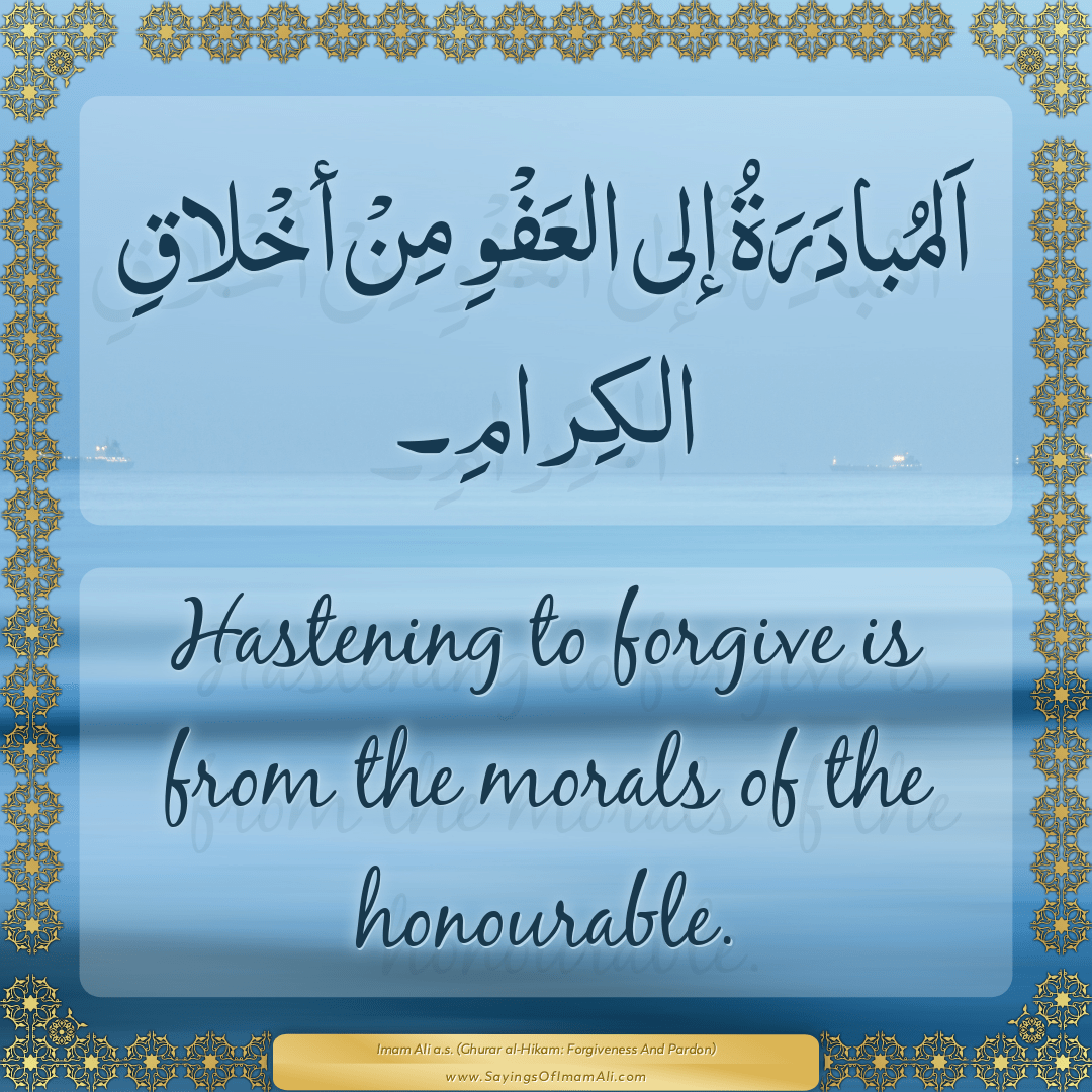 Hastening to forgive is from the morals of the honourable.